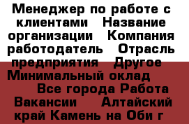 Менеджер по работе с клиентами › Название организации ­ Компания-работодатель › Отрасль предприятия ­ Другое › Минимальный оклад ­ 23 000 - Все города Работа » Вакансии   . Алтайский край,Камень-на-Оби г.